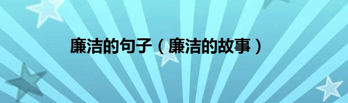 廉洁的故事(廉洁的句子)