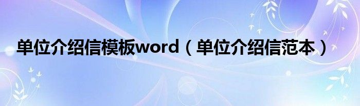 单位介绍信范本(单位介绍信模板word)