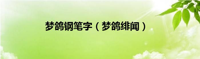 梦鸽绯闻(梦鸽钢笔字)