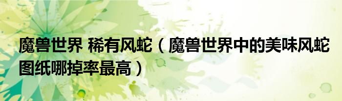 魔兽世界中的美味风蛇图纸哪掉率最高(魔兽世界 稀有风蛇)