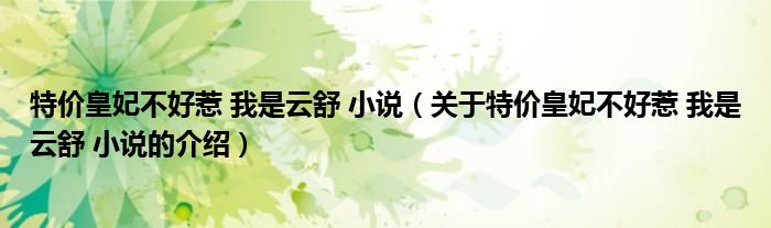关于特价皇妃不好惹 我是云舒 小说的介绍(特价皇妃不好惹 我是云舒 小说)