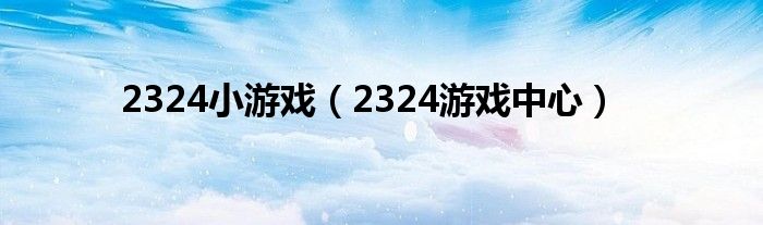 2324游戏中心(2324小游戏)