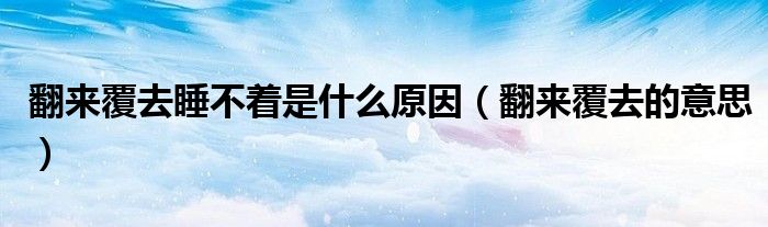 翻来覆去的意思(翻来覆去睡不着是什么原因)