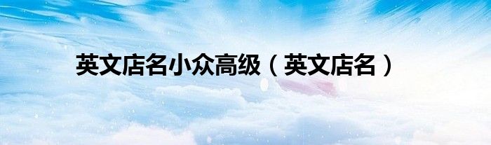 英文店名(英文店名小众高级)