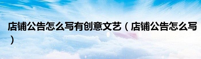 店铺公告怎么写(店铺公告怎么写有创意文艺)