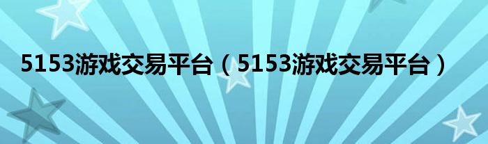 5153游戏交易平台(5153游戏交易平台)