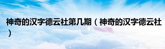 神奇的汉字德云社(神奇的汉字德云社第几期)