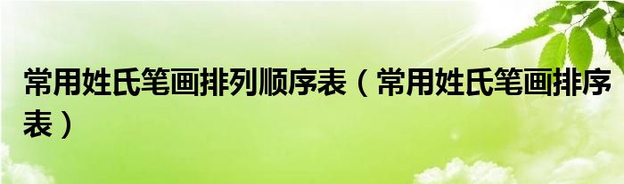 常用姓氏笔画排序表(常用姓氏笔画排列顺序表)