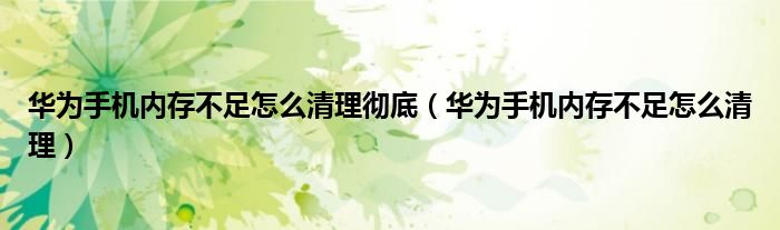 华为手机内存不足怎么清理(华为手机内存不足怎么清理彻底)