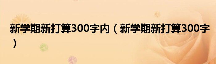 新学期新打算300字(新学期新打算300字内)