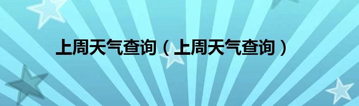 上周天气查询(上周天气查询)