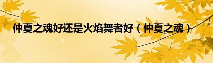 仲夏之魂(仲夏之魂好还是火焰舞者好)