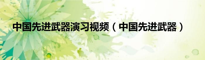中国先进武器(中国先进武器演习视频)