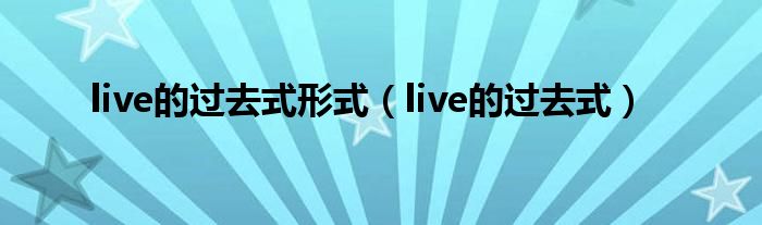 live的过去式(live的过去式形式)