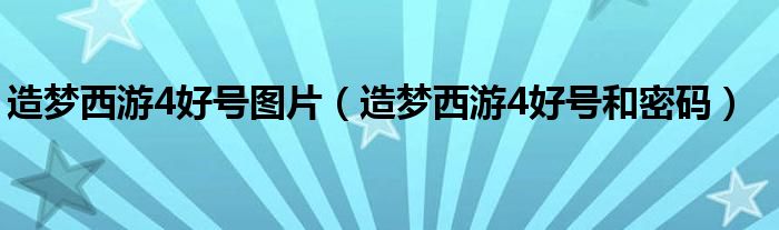 造梦西游4好号和密码(造梦西游4好号图片)