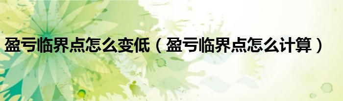 盈亏临界点怎么计算(盈亏临界点怎么变低)