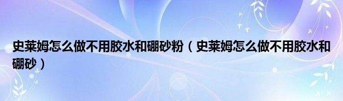 史莱姆怎么做不用胶水和硼砂(史莱姆怎么做不用胶水和硼砂粉)