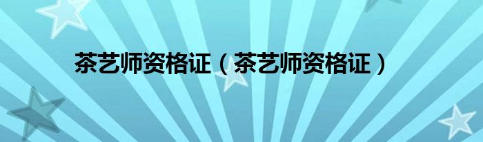 茶艺师资格证(茶艺师资格证)