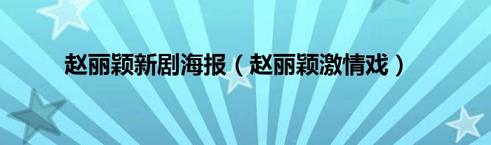 赵丽颖激情戏(赵丽颖新剧海报)