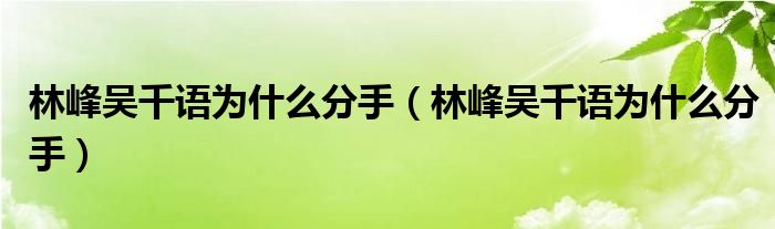 林峰吴千语为什么分手(林峰吴千语为什么分手)