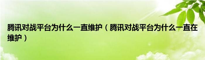 腾讯对战平台为什么一直在维护(腾讯对战平台为什么一直维护)