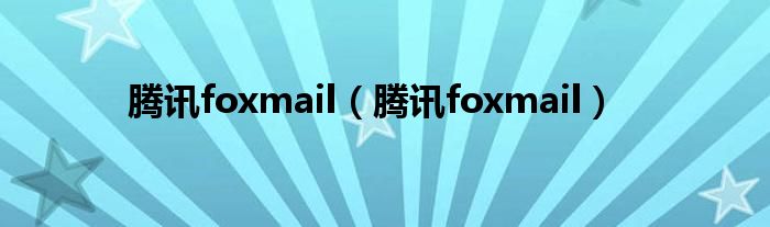 腾讯foxmail(腾讯foxmail)