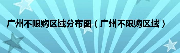 广州不限购区域(广州不限购区域分布图)