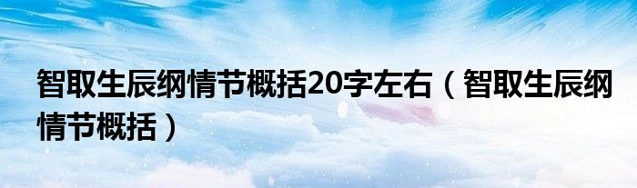智取生辰纲情节概括(智取生辰纲情节概括20字左右)