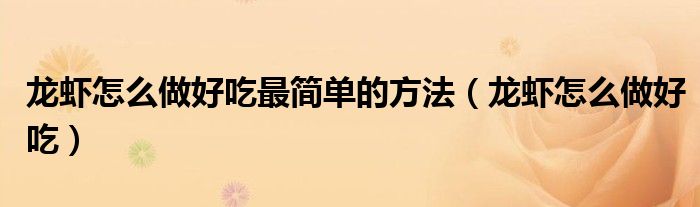 龙虾怎么做好吃(龙虾怎么做好吃最简单的方法)