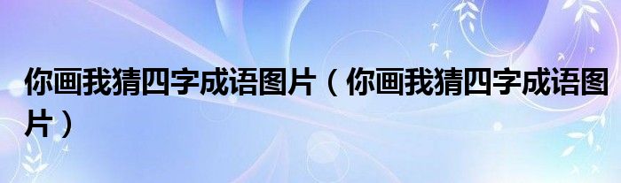 你画我猜四字成语图片(你画我猜四字成语图片)