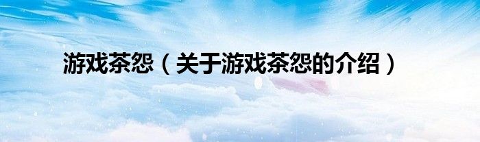 关于游戏茶怨的介绍(游戏茶怨)