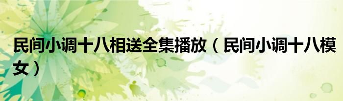民间小调十八模女(民间小调十八相送全集播放)