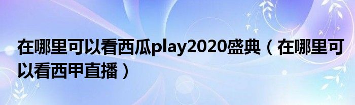 在哪里可以看西甲直播(在哪里可以看西瓜play2020盛典)