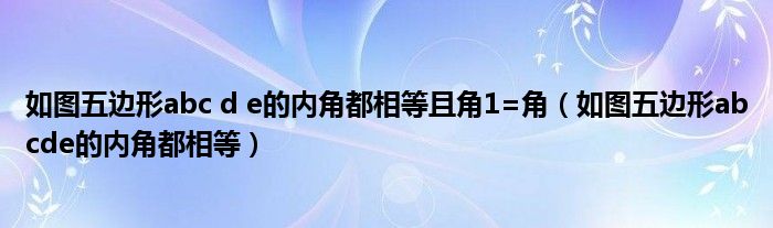 如图五边形abcde的内角都相等(如图五边形abc d e的内角都相等且角1=角)