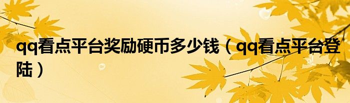 qq看点平台登陆(qq看点平台奖励硬币多少钱)