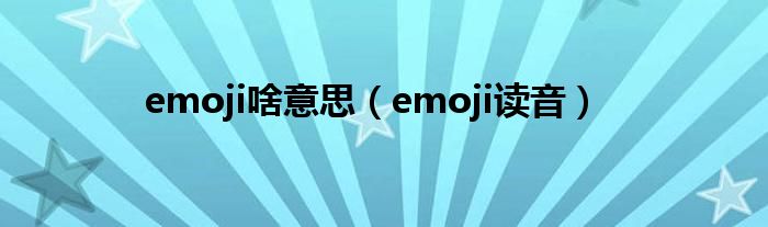 emoji读音(emoji啥意思)