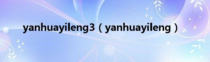 yanhuayileng(yanhuayileng3)