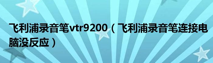 飞利浦录音笔连接电脑没反应(飞利浦录音笔vtr9200)