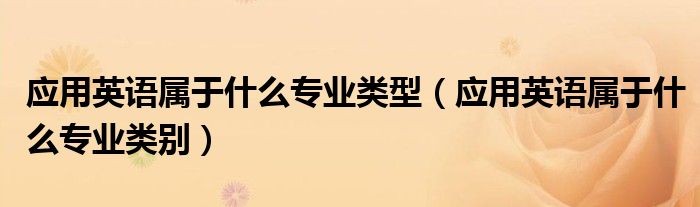应用英语属于什么专业类别(应用英语属于什么专业类型)