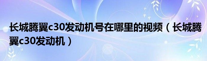 长城腾翼c30发动机(长城腾翼c30发动机号在哪里的视频)
