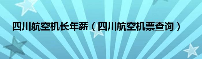 四川航空机票查询(四川航空机长年薪)