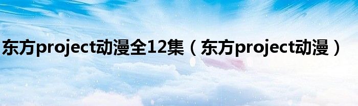 东方project动漫(东方project动漫全12集)