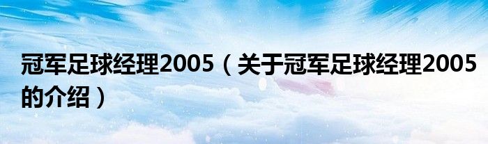 关于冠军足球经理2005的介绍(冠军足球经理2005)