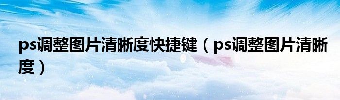 ps调整图片清晰度(ps调整图片清晰度快捷键)