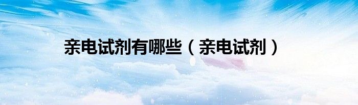 亲电试剂(亲电试剂有哪些)