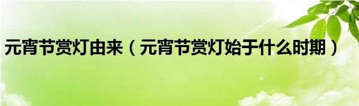 元宵节赏灯始于什么时期(元宵节赏灯由来)