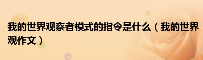 我的世界观作文(我的世界观察者模式的指令是什么)