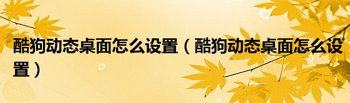 酷狗动态桌面怎么设置(酷狗动态桌面怎么设置)