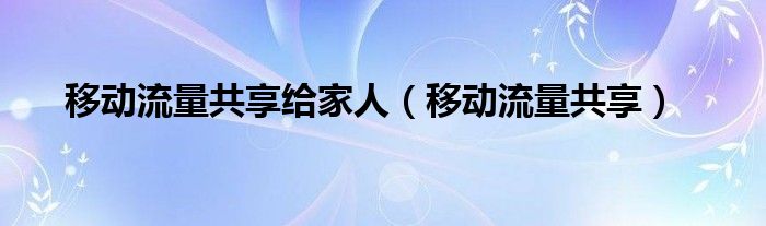 移动流量共享(移动流量共享给家人)