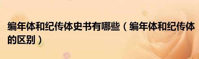 编年体和纪传体的区别(编年体和纪传体史书有哪些)
